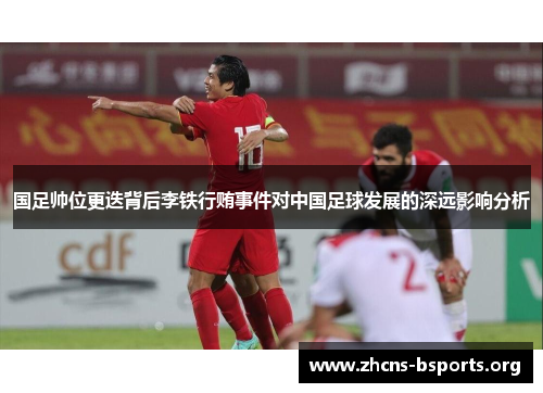 国足帅位更迭背后李铁行贿事件对中国足球发展的深远影响分析