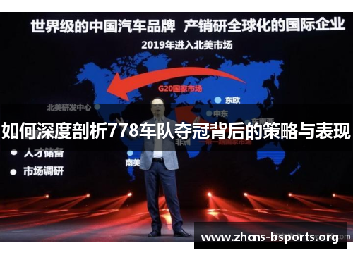 如何深度剖析778车队夺冠背后的策略与表现 如何深度剖析778车队夺冠背后的策略与表现
