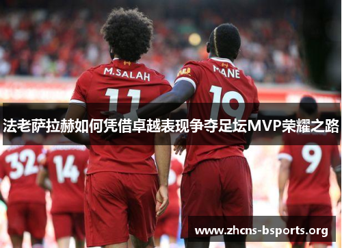 法老萨拉赫如何凭借卓越表现争夺足坛MVP荣耀之路