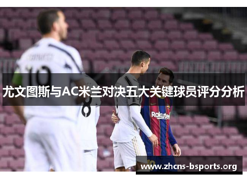 尤文图斯与AC米兰对决五大关键球员评分分析