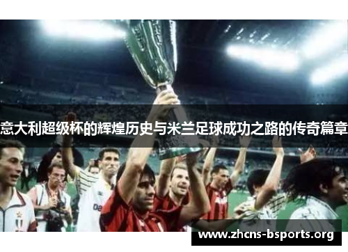 意大利超级杯的辉煌历史与米兰足球成功之路的传奇篇章