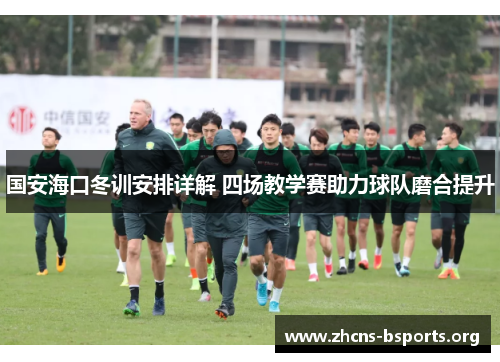 国安海口冬训安排详解 四场教学赛助力球队磨合提升 国安海口冬训安排详解 四场教学赛助力球队磨合提升