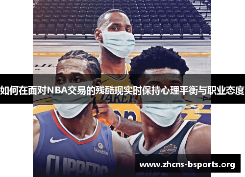 如何在面对NBA交易的残酷现实时保持心理平衡与职业态度 如何在面对NBA交易的残酷现实时保持心理平衡与职业态度