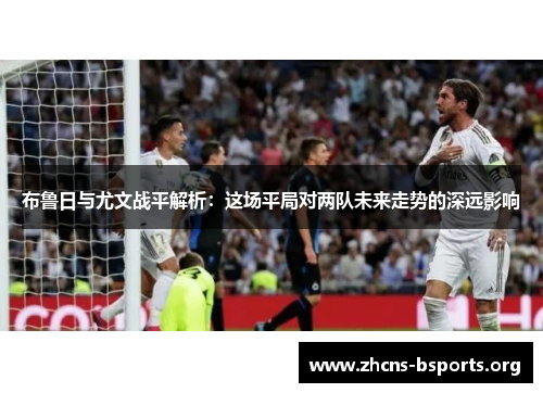布鲁日与尤文战平解析:这场平局对两队未来走势的深远影响 布鲁日与尤文战平解析:这场平局对两队未来走势的深远影响