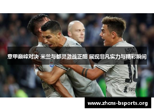意甲巅峰对决 米兰与都灵激战正酣 展现非凡实力与精彩瞬间 意甲巅峰对决 米兰与都灵激战正酣 展现非凡实力与精彩瞬间