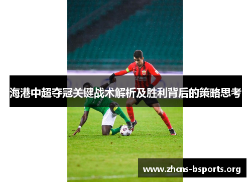 海港中超夺冠关键战术解析及胜利背后的策略思考
