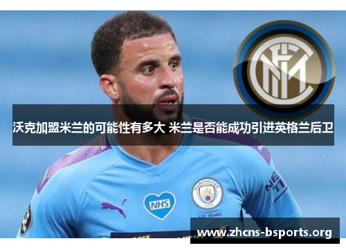 沃克加盟米兰的可能性有多大 米兰是否能成功引进英格兰后卫