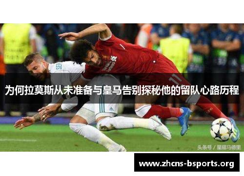 为何拉莫斯从未准备与皇马告别探秘他的留队心路历程 为何拉莫斯从未准备与皇马告别探秘他的留队心路历程