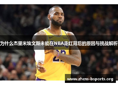 为什么杰里米埃文斯未能在NBA走红背后的原因与挑战解析 为什么杰里米埃文斯未能在NBA走红背后的原因与挑战解析