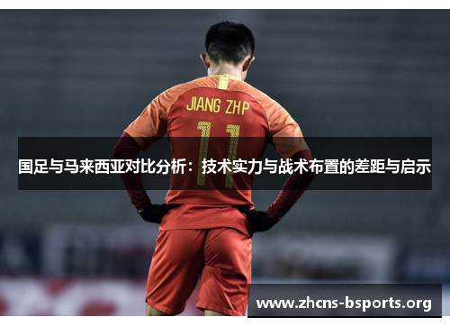 国足与马来西亚对比分析：技术实力与战术布置的差距与启示