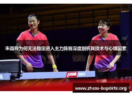 朱雨玲为何无法稳定进入主力阵容深度剖析其技术与心理因素