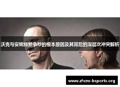 沃克与安妮频繁争吵的根本原因及其背后的深层次冲突解析 沃克与安妮频繁争吵的根本原因及其背后的深层次冲突解析