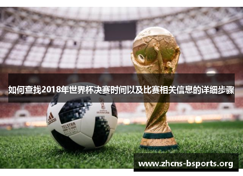 如何查找2018年世界杯决赛时间以及比赛相关信息的详细步骤