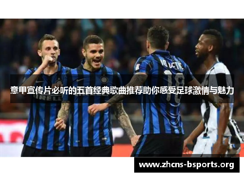 意甲宣传片必听的五首经典歌曲推荐助你感受足球激情与魅力 意甲宣传片必听的五首经典歌曲推荐助你感受足球激情与魅力