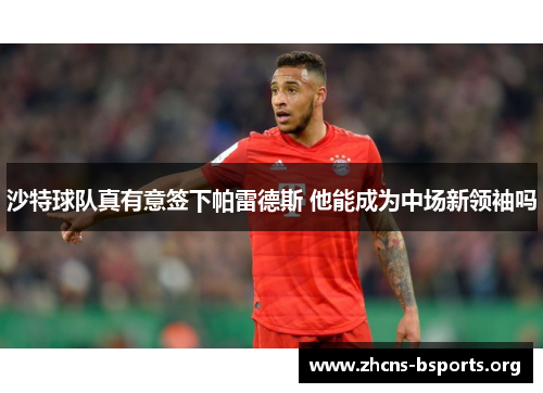 沙特球队真有意签下帕雷德斯 他能成为中场新领袖吗 沙特球队真有意签下帕雷德斯 他能成为中场新领袖吗