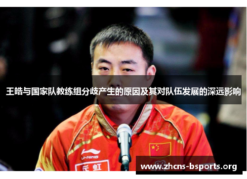 王皓与国家队教练组分歧产生的原因及其对队伍发展的深远影响 王皓与国家队教练组分歧产生的原因及其对队伍发展的深远影响