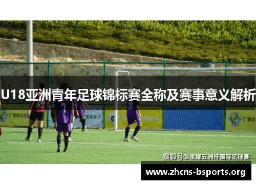 U18亚洲青年足球锦标赛全称及赛事意义解析 U18亚洲青年足球锦标赛全称及赛事意义解析