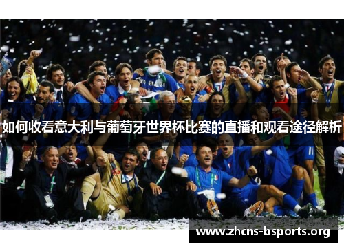 如何收看意大利与葡萄牙世界杯比赛的直播和观看途径解析 如何收看意大利与葡萄牙世界杯比赛的直播和观看途径解析