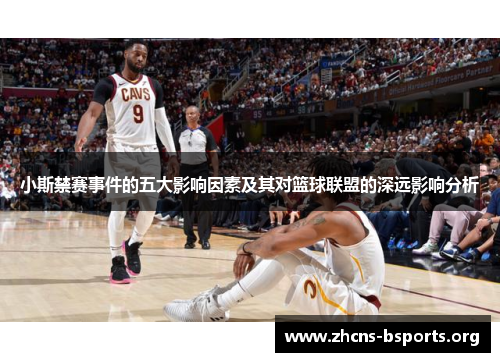 小斯禁赛事件的五大影响因素及其对篮球联盟的深远影响分析 小斯禁赛事件的五大影响因素及其对篮球联盟的深远影响分析