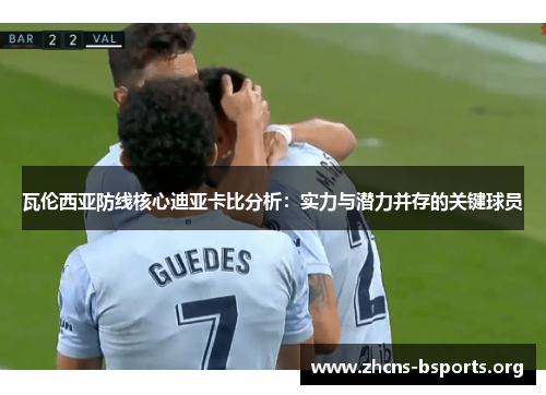 瓦伦西亚防线核心迪亚卡比分析：实力与潜力并存的关键球员