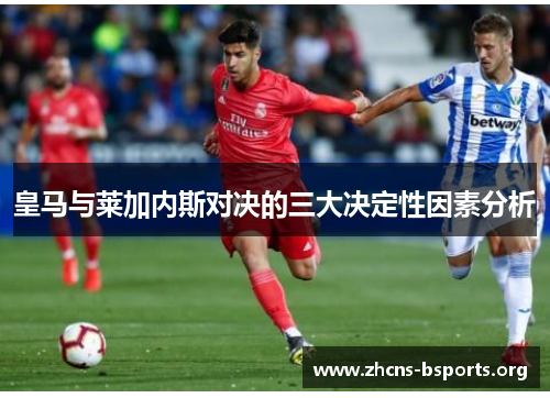 皇马与莱加内斯对决的三大决定性因素分析 皇马与莱加内斯对决的三大决定性因素分析