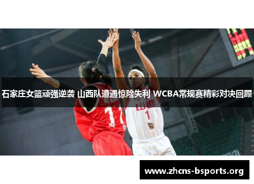 石家庄女篮顽强逆袭 山西队遭遇惊险失利 WCBA常规赛精彩对决回顾 石家庄女篮顽强逆袭 山西队遭遇惊险失利 WCBA常规赛精彩对决回顾