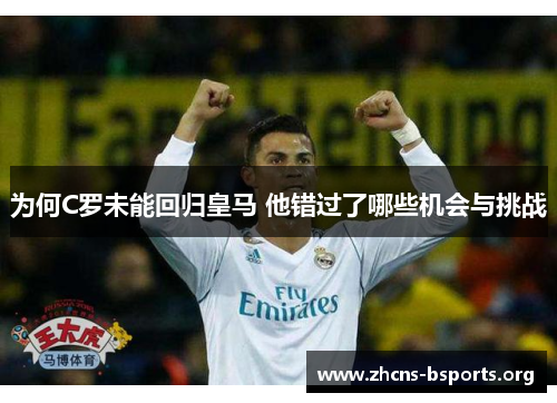 为何C罗未能回归皇马 他错过了哪些机会与挑战