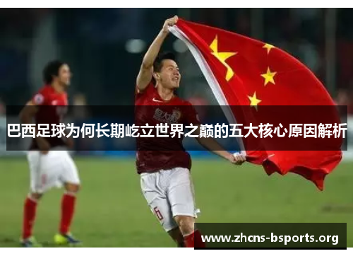 巴西足球为何长期屹立世界之巅的五大核心原因解析