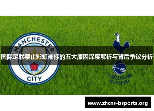 国际足联禁止彩虹袖标的五大原因深度解析与背后争议分析 国际足联禁止彩虹袖标的五大原因深度解析与背后争议分析