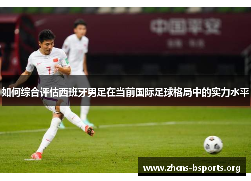 如何综合评估西班牙男足在当前国际足球格局中的实力水平