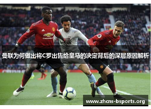曼联为何做出将C罗出售给皇马的决定背后的深层原因解析 曼联为何做出将C罗出售给皇马的决定背后的深层原因解析