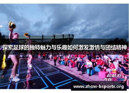 探索足球的独特魅力与乐趣如何激发激情与团结精神