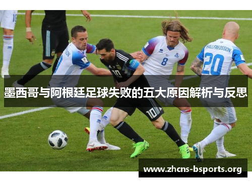 墨西哥与阿根廷足球失败的五大原因解析与反思 墨西哥与阿根廷足球失败的五大原因解析与反思