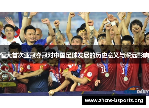 恒大首次亚冠夺冠对中国足球发展的历史意义与深远影响 恒大首次亚冠夺冠对中国足球发展的历史意义与深远影响