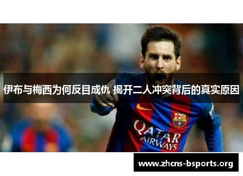 伊布与梅西为何反目成仇 揭开二人冲突背后的真实原因