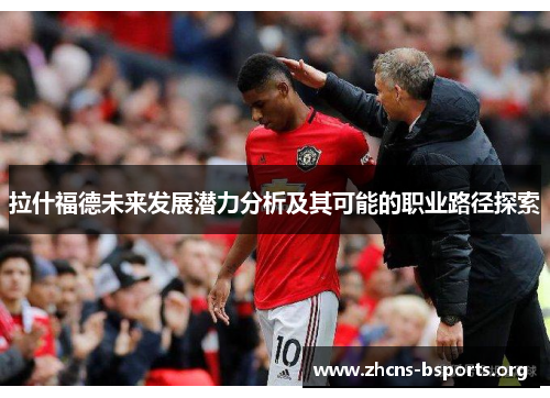 拉什福德未来发展潜力分析及其可能的职业路径探索