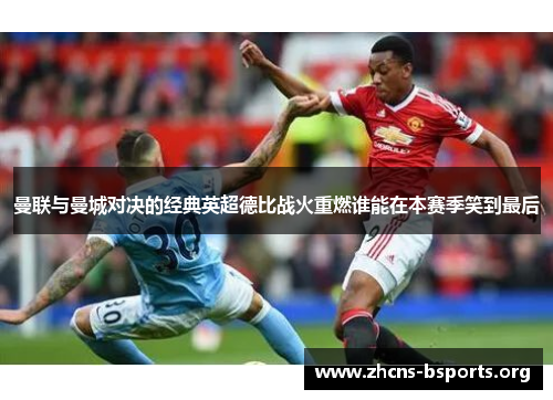 曼联与曼城对决的经典英超德比战火重燃谁能在本赛季笑到最后