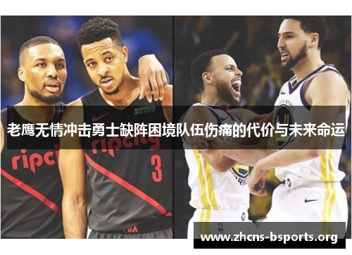 老鹰无情冲击勇士缺阵困境队伍伤痛的代价与未来命运 老鹰无情冲击勇士缺阵困境队伍伤痛的代价与未来命运