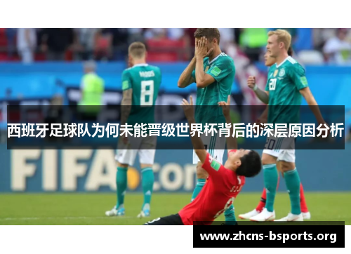 西班牙足球队为何未能晋级世界杯背后的深层原因分析 西班牙足球队为何未能晋级世界杯背后的深层原因分析