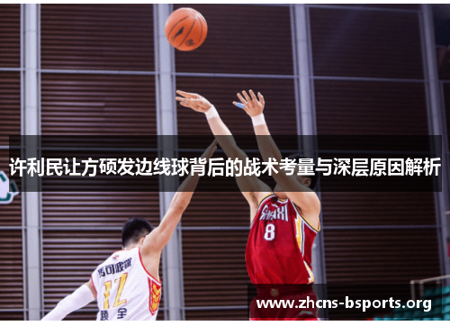 许利民让方硕发边线球背后的战术考量与深层原因解析 许利民让方硕发边线球背后的战术考量与深层原因解析