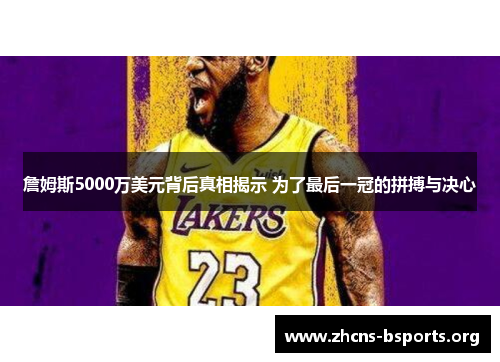 詹姆斯5000万美元背后真相揭示 为了最后一冠的拼搏与决心