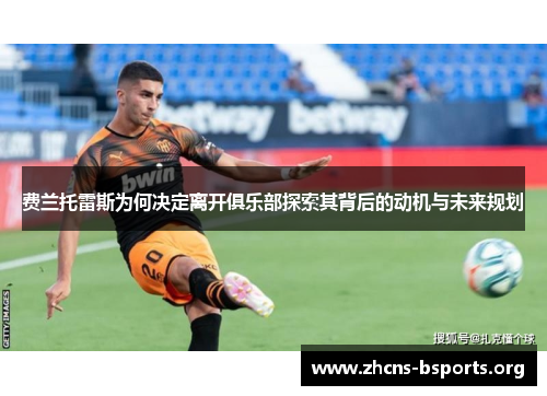 费兰托雷斯为何决定离开俱乐部探索其背后的动机与未来规划 费兰托雷斯为何决定离开俱乐部探索其背后的动机与未来规划