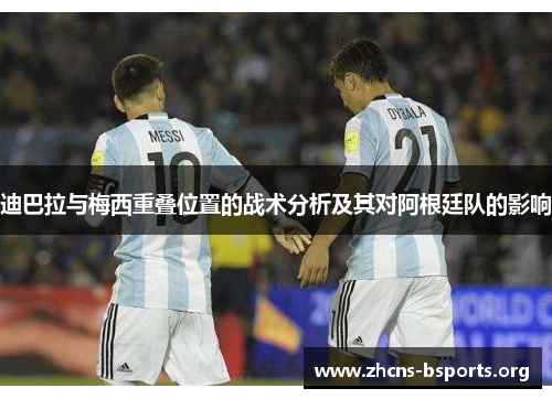 迪巴拉与梅西重叠位置的战术分析及其对阿根廷队的影响