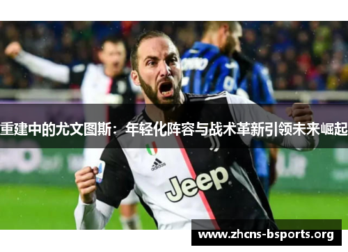 重建中的尤文图斯：年轻化阵容与战术革新引领未来崛起