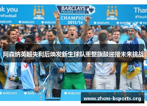 阿森纳英超失利后焕发新生球队重整旗鼓迎接未来挑战