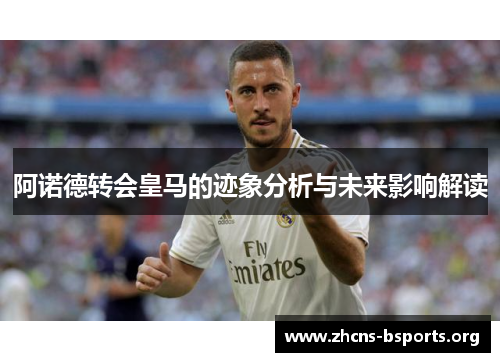 阿诺德转会皇马的迹象分析与未来影响解读 阿诺德转会皇马的迹象分析与未来影响解读