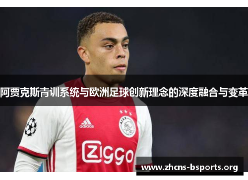 阿贾克斯青训系统与欧洲足球创新理念的深度融合与变革 阿贾克斯青训系统与欧洲足球创新理念的深度融合与变革