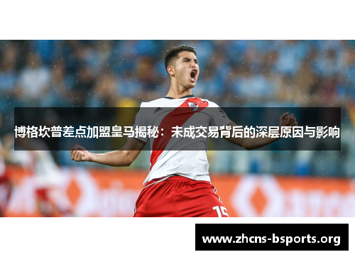 博格坎普差点加盟皇马揭秘：未成交易背后的深层原因与影响