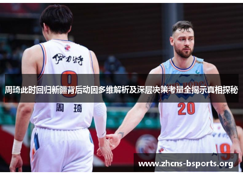 周琦此时回归新疆背后动因多维解析及深层决策考量全揭示真相探秘 周琦此时回归新疆背后动因多维解析及深层决策考量全揭示真相探秘