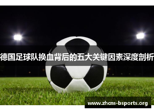 德国足球队换血背后的五大关键因素深度剖析 德国足球队换血背后的五大关键因素深度剖析